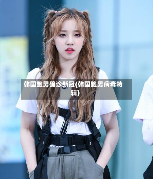韩国跑男确诊新冠(韩国跑男病毒特辑)
