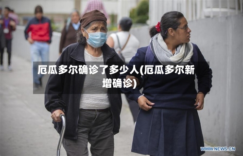 厄瓜多尔确诊了多少人(厄瓜多尔新增确诊)