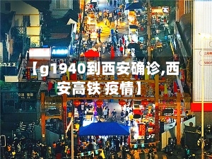 【g1940到西安确诊,西安高铁 疫情】-第3张图片