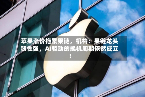 苹果涨价拖累果链，机构：果链龙头韧性强	，AI驱动的换机周期依然成立！-第2张图片