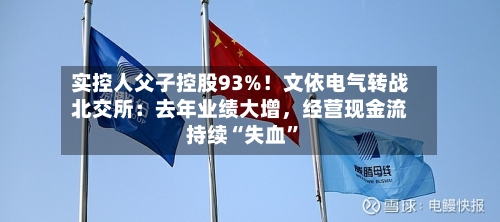 实控人父子控股93%！文依电气转战北交所：去年业绩大增，经营现金流持续“失血	”-第2张图片
