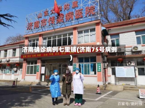济南确诊病例七里铺(济南75号病例)-第3张图片