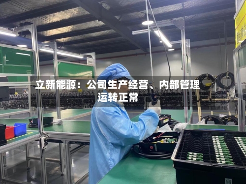 立新能源：公司生产经营	、内部管理运转正常-第1张图片