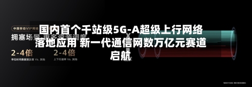 国内首个千站级5G-A超级上行网络落地应用 新一代通信网数万亿元赛道启航-第3张图片