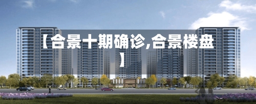 【合景十期确诊,合景楼盘】
