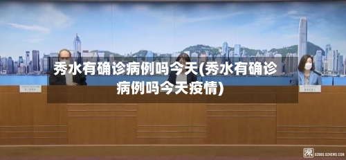 秀水有确诊病例吗今天(秀水有确诊病例吗今天疫情)-第2张图片