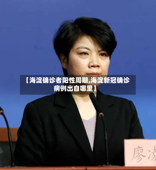 【海淀确诊者阳性周期,海淀新冠确诊病例出自哪里】-第3张图片