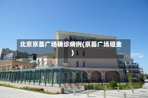 北京京荟广场确诊病例(京荟广场租金)-第3张图片