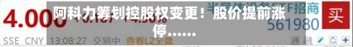 阿科力筹划控股权变更！股价提前涨停......-第2张图片