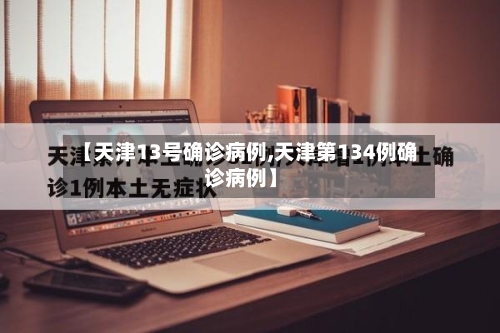 【天津13号确诊病例,天津第134例确诊病例】-第2张图片