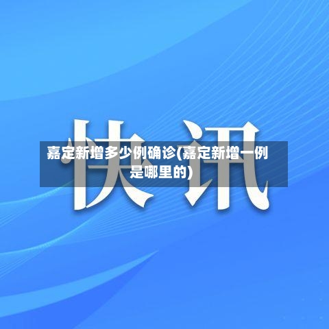 嘉定新增多少例确诊(嘉定新增一例是哪里的)