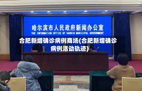 合肥新增确诊病例商场(合肥新增确诊病例活动轨迹)