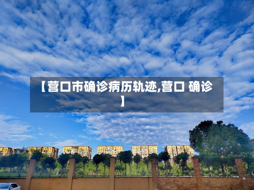 【营口市确诊病历轨迹,营口 确诊】-第3张图片