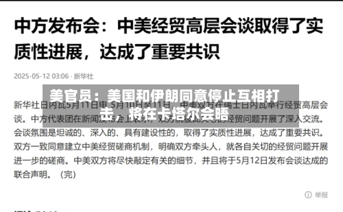 美官员：美国和伊朗同意停止互相打击，将在卡塔尔会晤-第1张图片