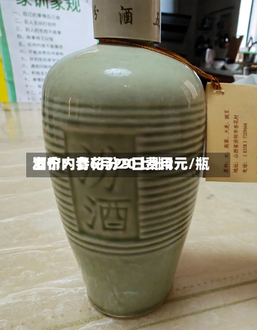酒价内参6月29日费用发布：青花汾20上涨2元/瓶