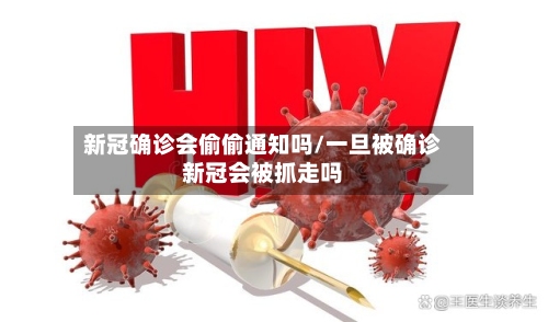 新冠确诊会偷偷通知吗/一旦被确诊新冠会被抓走吗