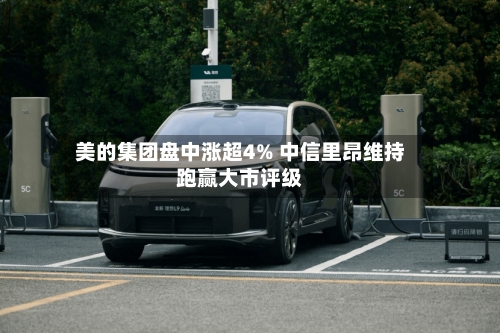 美的集团盘中涨超4% 中信里昂维持跑赢大市评级-第2张图片