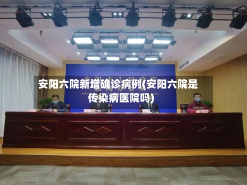 安阳六院新增确诊病例(安阳六院是传染病医院吗)