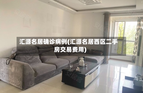 汇源名居确诊病例(汇源名居西区二手房交易费用)-第2张图片