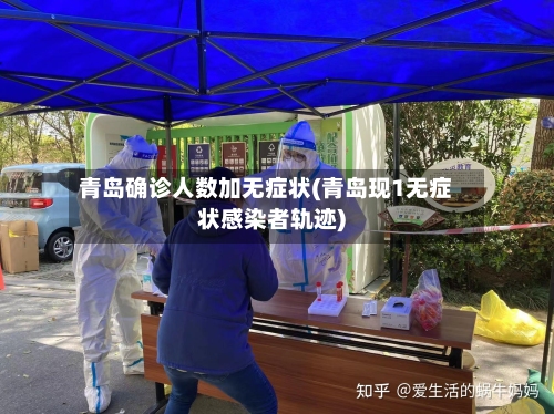 青岛确诊人数加无症状(青岛现1无症状感染者轨迹)