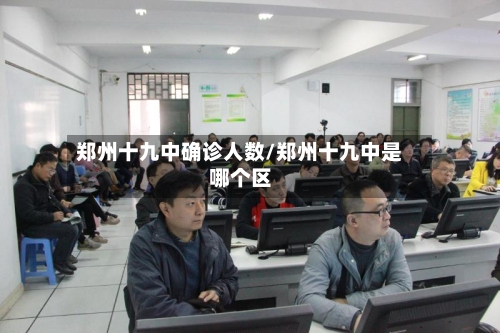 郑州十九中确诊人数/郑州十九中是哪个区-第2张图片
