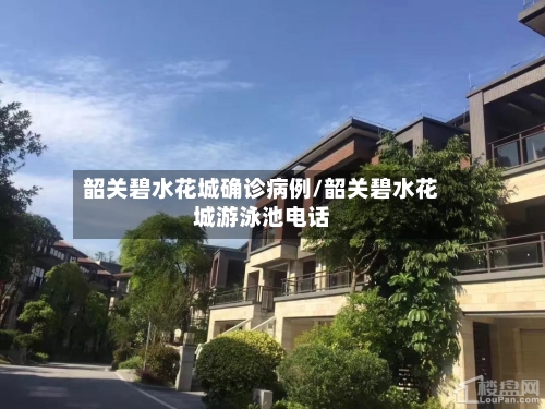 韶关碧水花城确诊病例/韶关碧水花城游泳池电话