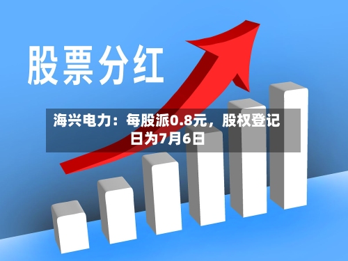 海兴电力：每股派0.8元，股权登记日为7月6日