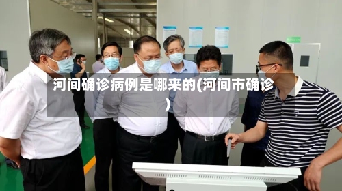 河间确诊病例是哪来的(河间市确诊)-第2张图片