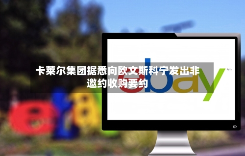 卡莱尔集团据悉向欧文斯科宁发出非邀约收购要约