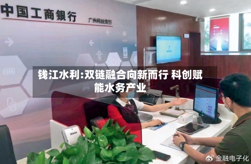 钱江水利:双链融合向新而行 科创赋能水务产业