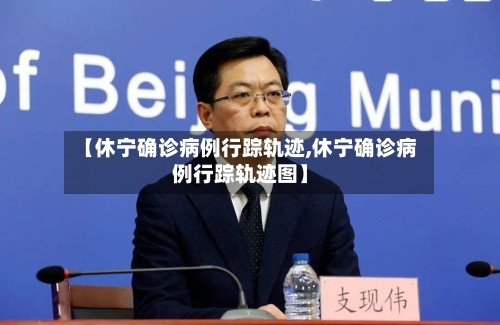 【休宁确诊病例行踪轨迹,休宁确诊病例行踪轨迹图】