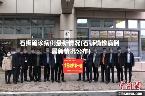 石狮确诊病例最新情况(石狮确诊病例最新情况公布)-第3张图片