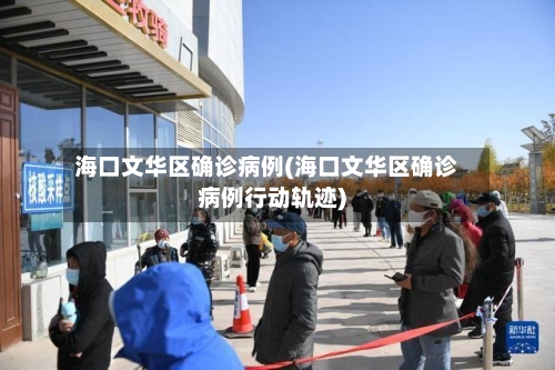 海口文华区确诊病例(海口文华区确诊病例行动轨迹)-第3张图片
