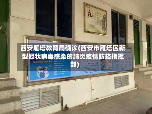 西安雁塔教育局确诊(西安市雁塔区新型冠状病毒感染的肺炎疫情防控指挥部)-第2张图片