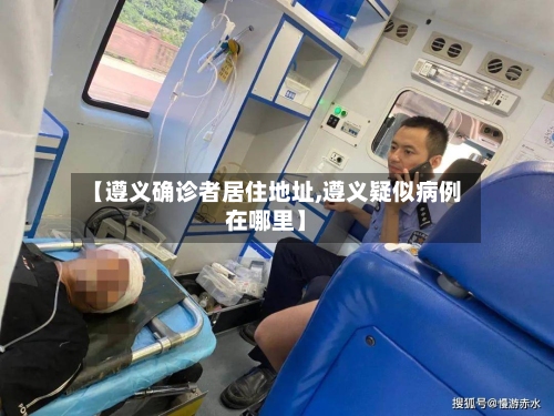 【遵义确诊者居住地址,遵义疑似病例在哪里】