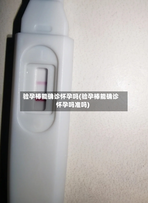 验孕棒能确诊怀孕吗(验孕棒能确诊怀孕吗准吗)-第2张图片