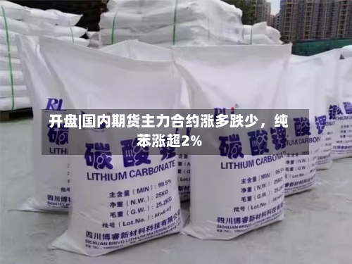 开盘|国内期货主力合约涨多跌少，纯苯涨超2%-第1张图片