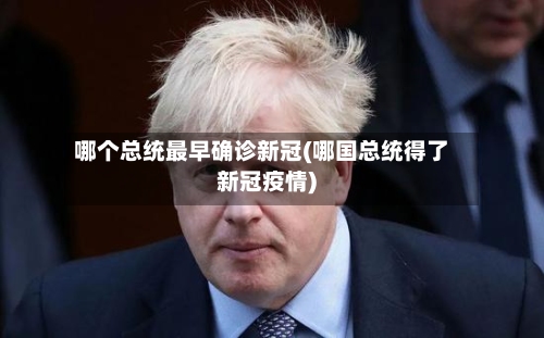 哪个总统最早确诊新冠(哪国总统得了新冠疫情)
