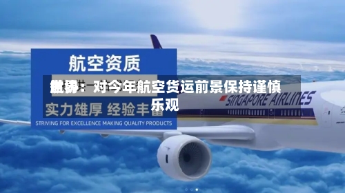世界航协：对今年航空货运前景保持谨慎乐观