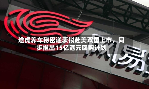 途虎养车秘密递表拟赴美双重上市，同步推出15亿港元回购计划-第2张图片
