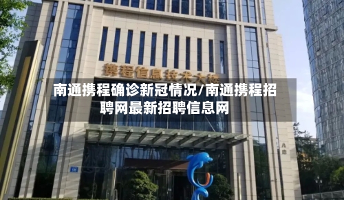 南通携程确诊新冠情况/南通携程招聘网最新招聘信息网