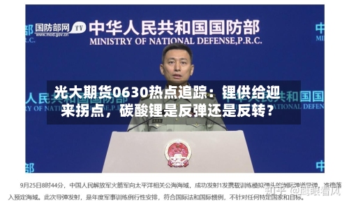 光大期货0630热点追踪：锂供给迎来拐点	，碳酸锂是反弹还是反转？-第2张图片