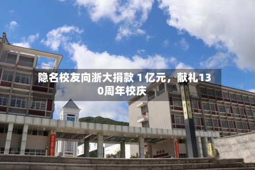 隐名校友向浙大捐款１亿元，献礼130周年校庆