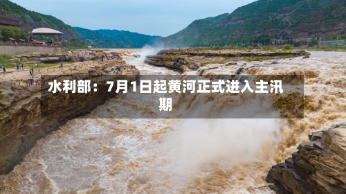 水利部：7月1日起黄河正式进入主汛期