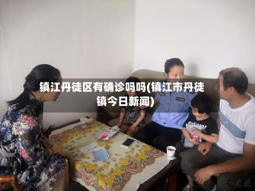 镇江丹徒区有确诊吗吗(镇江市丹徒镇今日新闻)-第2张图片