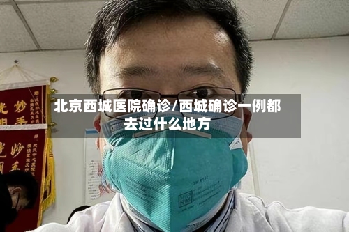 北京西城医院确诊/西城确诊一例都去过什么地方