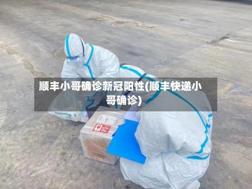 顺丰小哥确诊新冠阳性(顺丰快递小哥确诊)