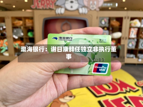 渤海银行：谢日康辞任独立非执行董事