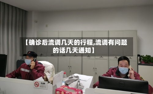 【确诊后流调几天的行程,流调有问题的话几天通知】