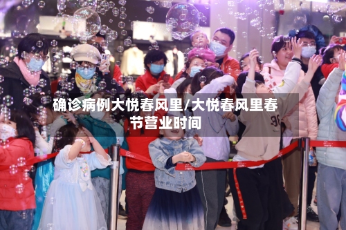 确诊病例大悦春风里/大悦春风里春节营业时间